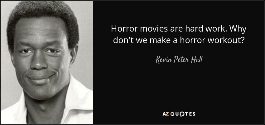 Horror movies are hard work. Why don't we make a horror workout? - Kevin Peter Hall