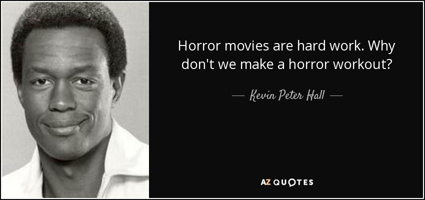 Horror movies are hard work. Why don't we make a horror workout? - Kevin Peter Hall