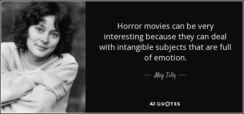 Horror movies can be very interesting because they can deal with intangible subjects that are full of emotion. - Meg Tilly