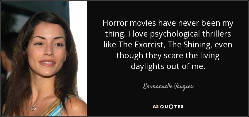 Horror movies have never been my thing. I love psychological thrillers like The Exorcist, The Shining, even though they scare the living daylights out of me. - Emmanuelle Vaugier
