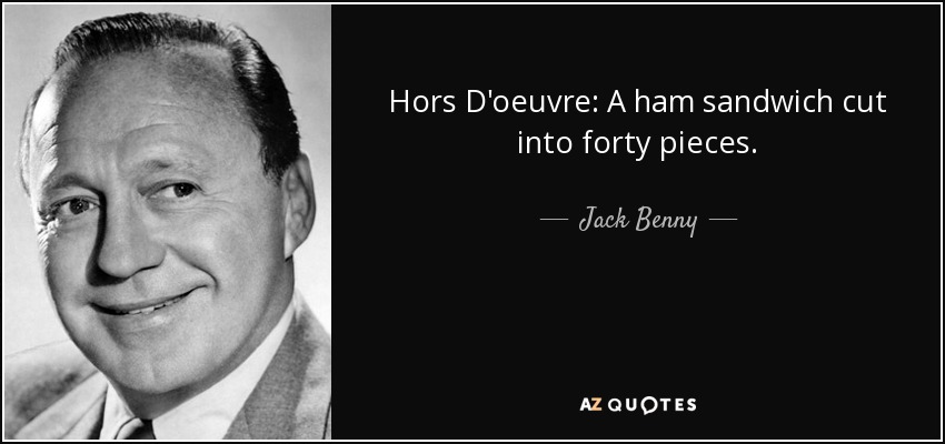 Hors D'oeuvre: A ham sandwich cut into forty pieces. - Jack Benny