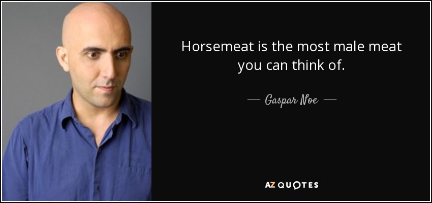 Horsemeat is the most male meat you can think of. - Gaspar Noe