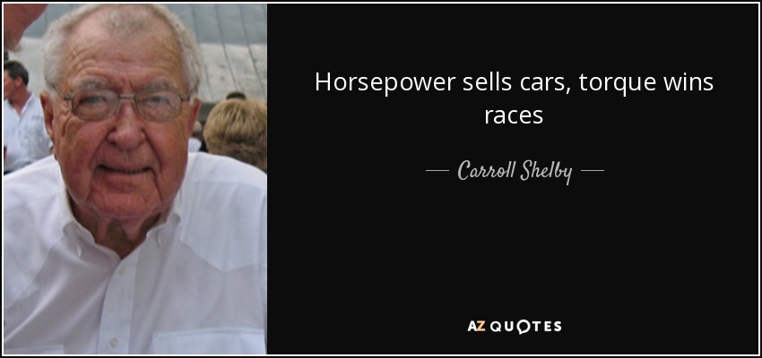 Horsepower sells cars, torque wins races - Carroll Shelby