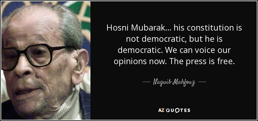 Hosni Mubarak... his constitution is not democratic, but he is democratic. We can voice our opinions now. The press is free. - Naguib Mahfouz
