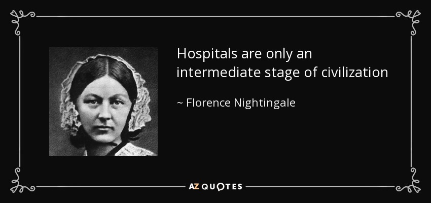 Hospitals are only an intermediate stage of civilization - Florence Nightingale