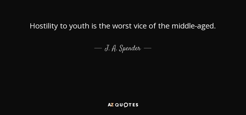 Hostility to youth is the worst vice of the middle-aged. - J. A. Spender