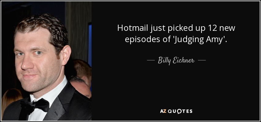 Hotmail just picked up 12 new episodes of 'Judging Amy'. - Billy Eichner