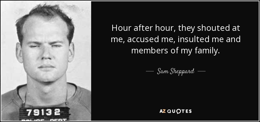 Hour after hour, they shouted at me, accused me, insulted me and members of my family. - Sam Sheppard