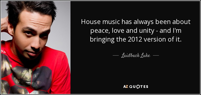 House music has always been about peace, love and unity - and I'm bringing the 2012 version of it. - Laidback Luke