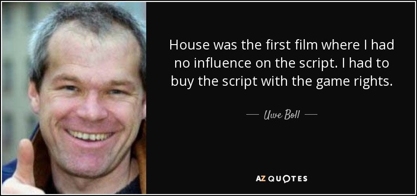 House was the first film where I had no influence on the script. I had to buy the script with the game rights. - Uwe Boll