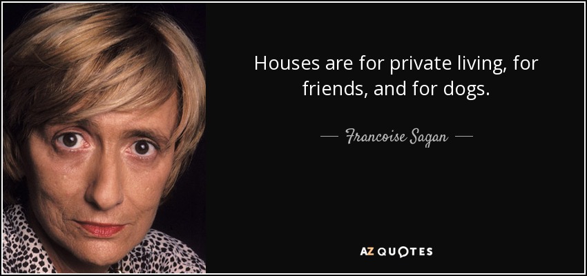 Houses are for private living, for friends, and for dogs. - Francoise Sagan