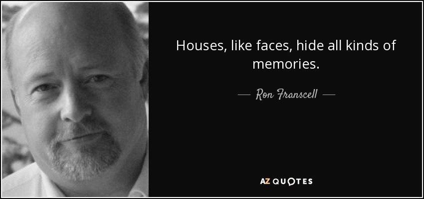 Houses, like faces, hide all kinds of memories. - Ron Franscell