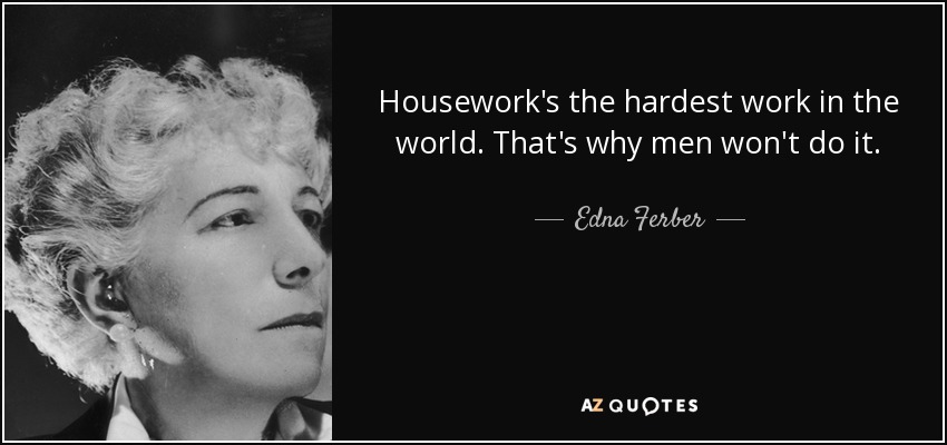 Housework's the hardest work in the world. That's why men won't do it. - Edna Ferber