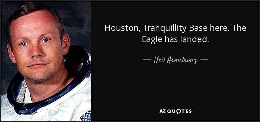 Houston, Tranquillity Base here. The Eagle has landed. - Neil Armstrong