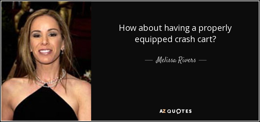 How about having a properly equipped crash cart? - Melissa Rivers
