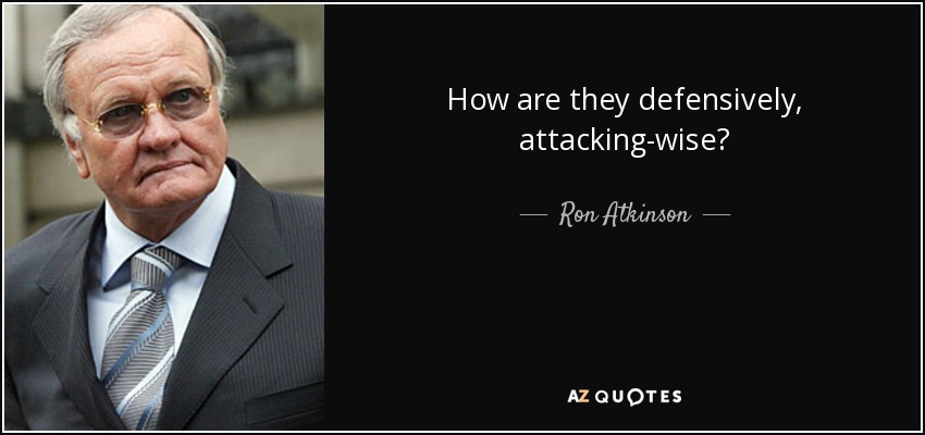How are they defensively, attacking-wise? - Ron Atkinson