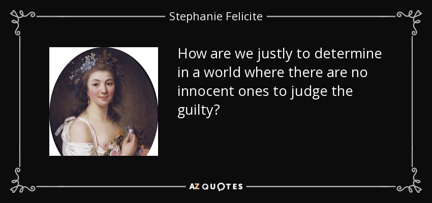 How are we justly to determine in a world where there are no innocent ones to judge the guilty? - Stephanie Felicite, comtesse de Genlis