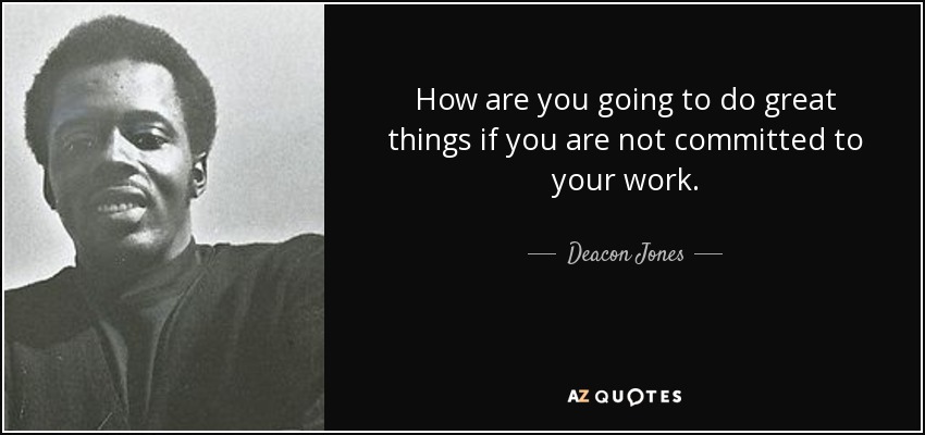 How are you going to do great things if you are not committed to your work. - Deacon Jones