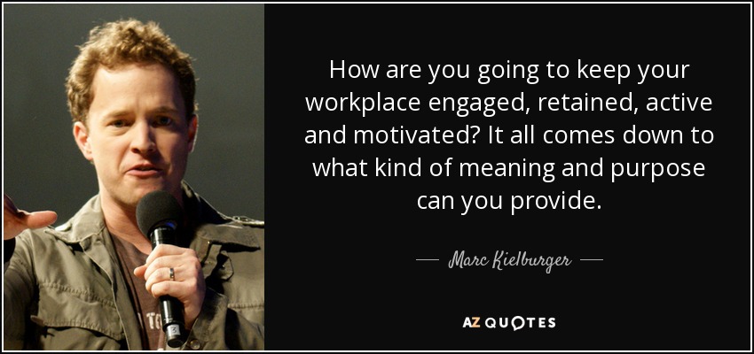 How are you going to keep your workplace engaged, retained, active and motivated? It all comes down to what kind of meaning and purpose can you provide. - Marc Kielburger