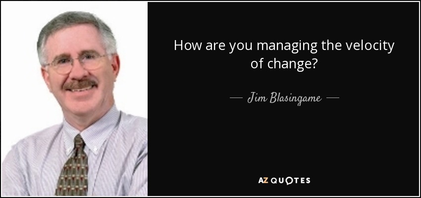 How are you managing the velocity of change? - Jim Blasingame