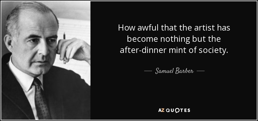 How awful that the artist has become nothing but the after-dinner mint of society. - Samuel Barber
