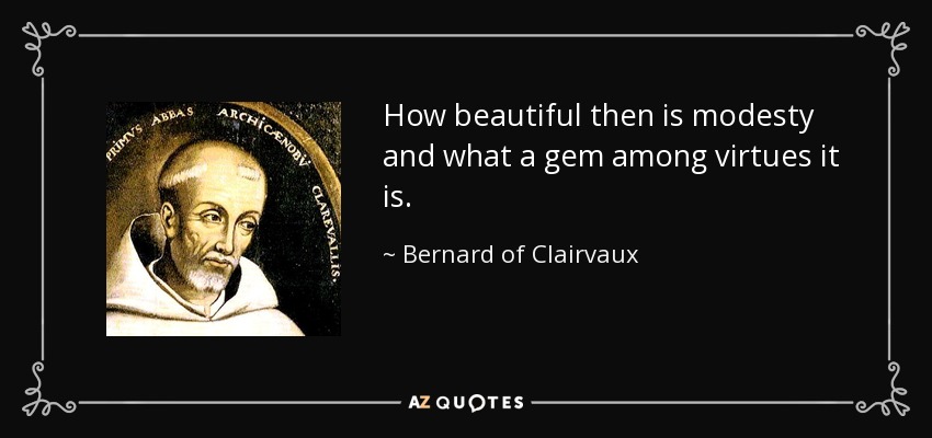 How beautiful then is modesty and what a gem among virtues it is. - Bernard of Clairvaux