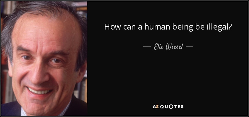 How can a human being be illegal? - Elie Wiesel