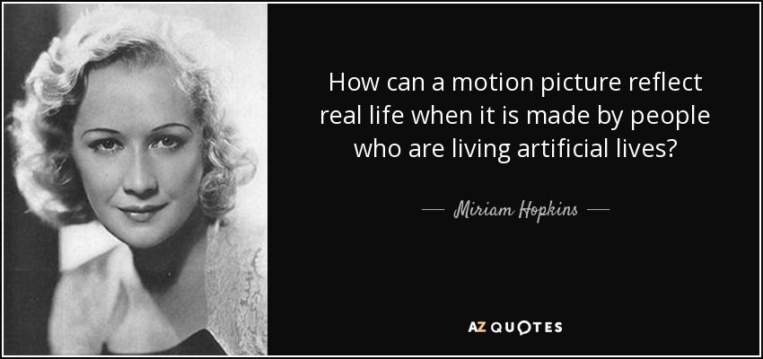 How can a motion picture reflect real life when it is made by people who are living artificial lives? - Miriam Hopkins