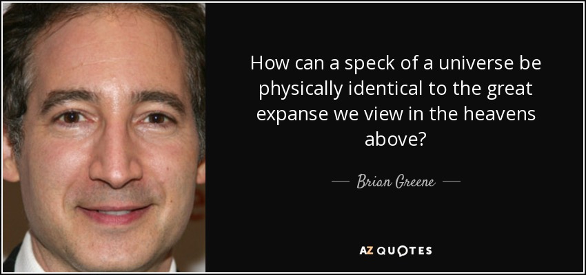 How can a speck of a universe be physically identical to the great expanse we view in the heavens above? - Brian Greene