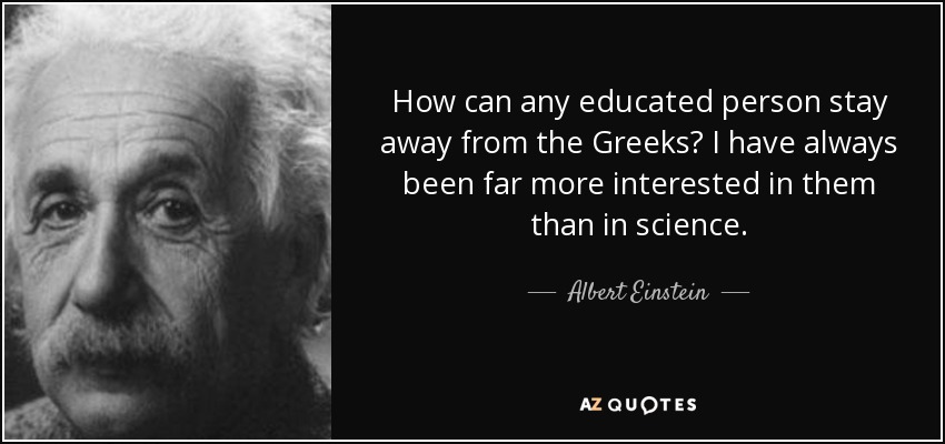 How can any educated person stay away from the Greeks? I have always been far more interested in them than in science. - Albert Einstein