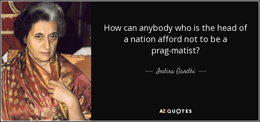 How can anybody who is the head of a nation afford not to be a prag-matist? - Indira Gandhi