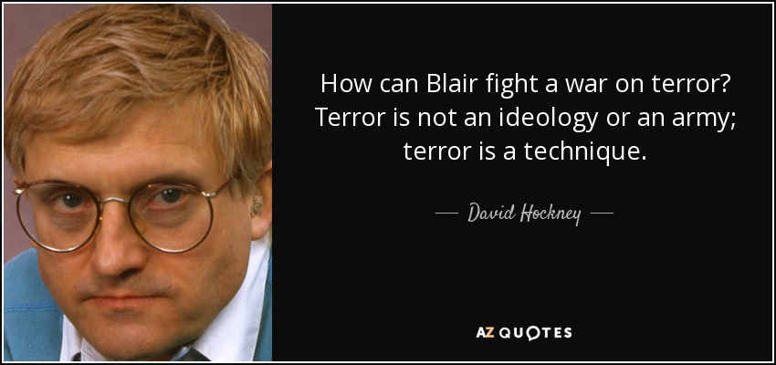 How can Blair fight a war on terror? Terror is not an ideology or an army; terror is a technique. - David Hockney