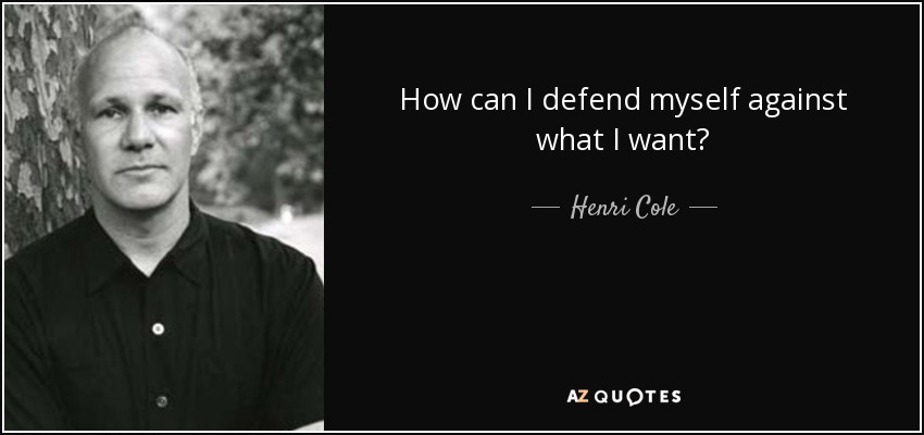 How can I defend myself against what I want? - Henri Cole