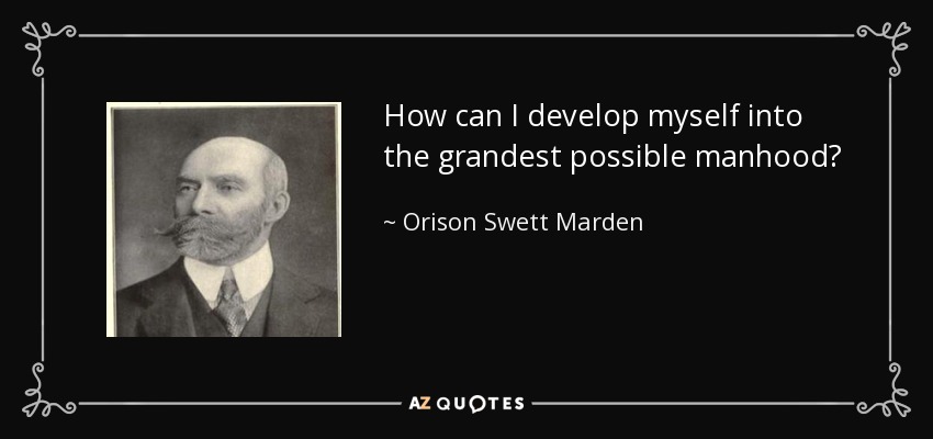 How can I develop myself into the grandest possible manhood? - Orison Swett Marden