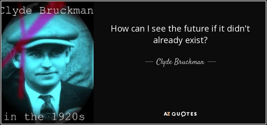 How can I see the future if it didn't already exist? - Clyde Bruckman