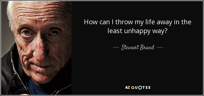 How can I throw my life away in the least unhappy way? - Stewart Brand