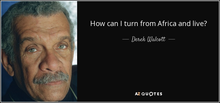 How can I turn from Africa and live? - Derek Walcott