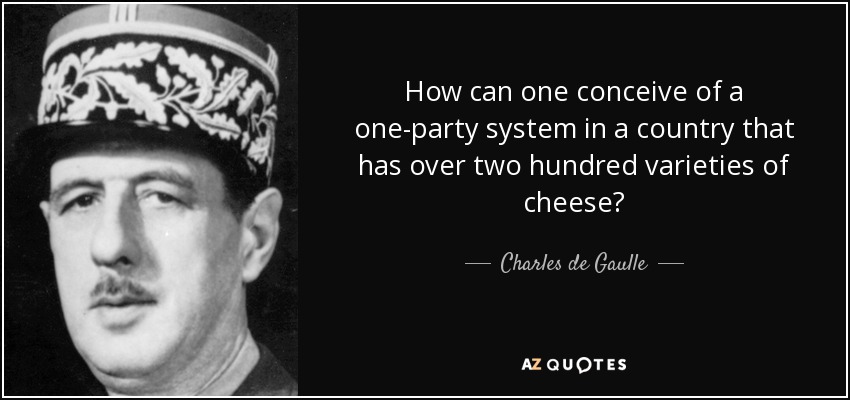 How can one conceive of a one-party system in a country that has over two hundred varieties of cheese? - Charles de Gaulle