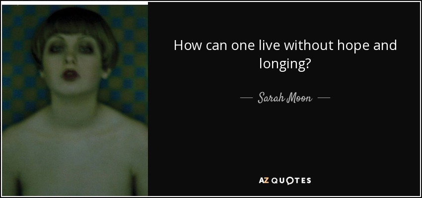 How can one live without hope and longing? - Sarah Moon