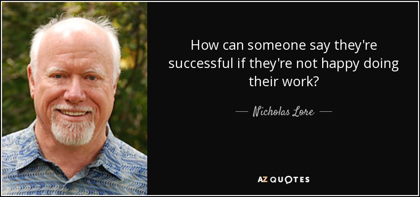 How can someone say they're successful if they're not happy doing their work? - Nicholas Lore