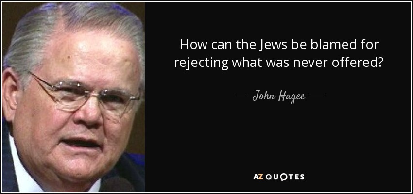 How can the Jews be blamed for rejecting what was never offered? - John Hagee