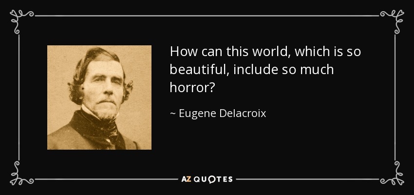 How can this world, which is so beautiful, include so much horror? - Eugene Delacroix