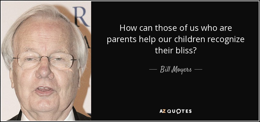 How can those of us who are parents help our children recognize their bliss? - Bill Moyers