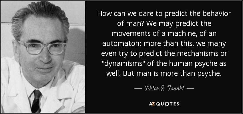 How can we dare to predict the behavior of man? We may predict the movements of a machine, of an automaton; more than this, we many even try to predict the mechanisms or 