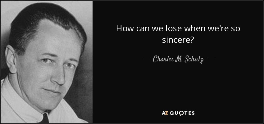 How can we lose when we're so sincere? - Charles M. Schulz