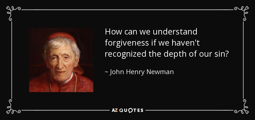 How can we understand forgiveness if we haven't recognized the depth of our sin? - John Henry Newman