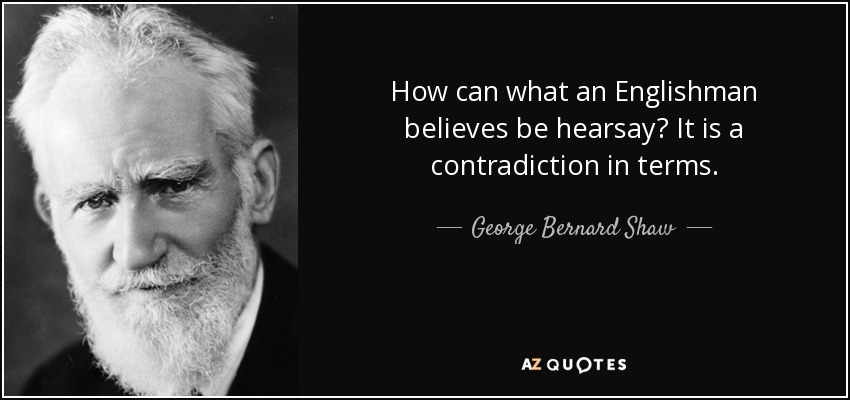 How can what an Englishman believes be hearsay? It is a contradiction in terms. - George Bernard Shaw