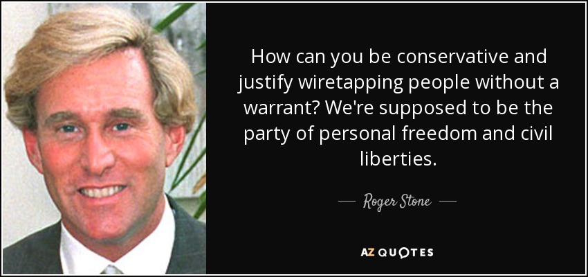 How can you be conservative and justify wiretapping people without a warrant? We're supposed to be the party of personal freedom and civil liberties. - Roger Stone