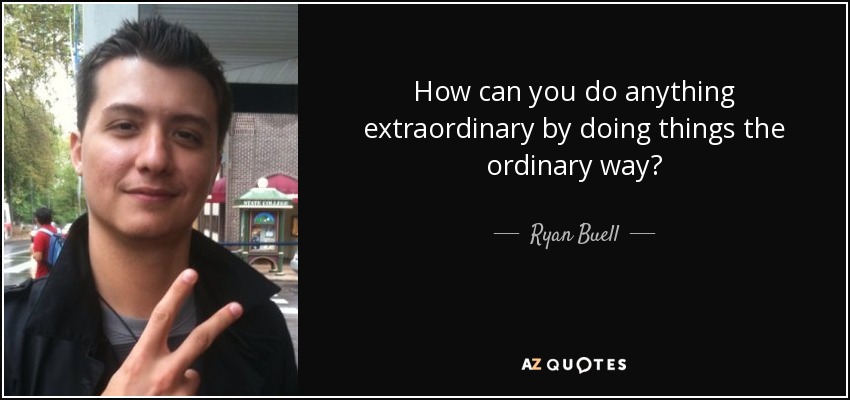 How can you do anything extraordinary by doing things the ordinary way? - Ryan Buell