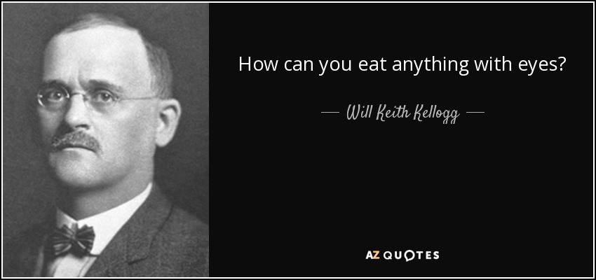 How can you eat anything with eyes? - Will Keith Kellogg